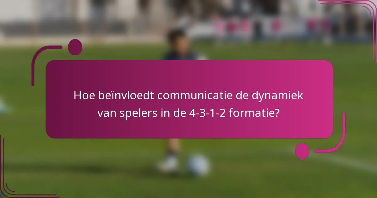Hoe beïnvloedt communicatie de dynamiek van spelers in de 4-3-1-2 formatie?