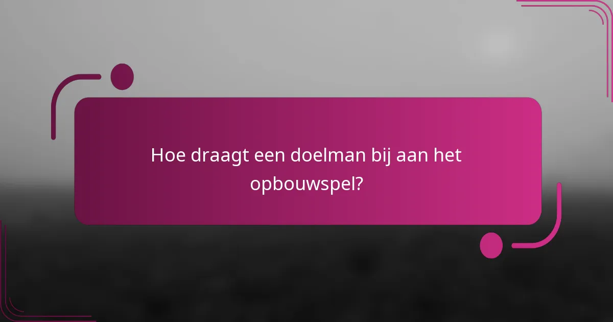 Hoe draagt een doelman bij aan het opbouwspel?