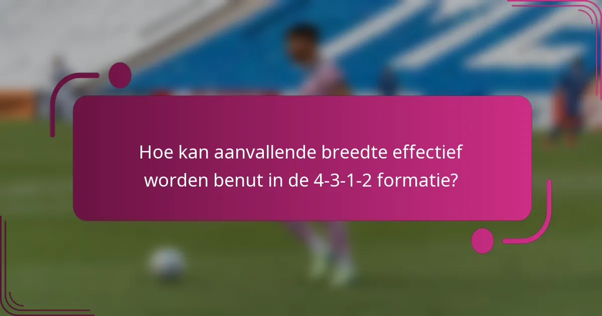 Hoe kan aanvallende breedte effectief worden benut in de 4-3-1-2 formatie?