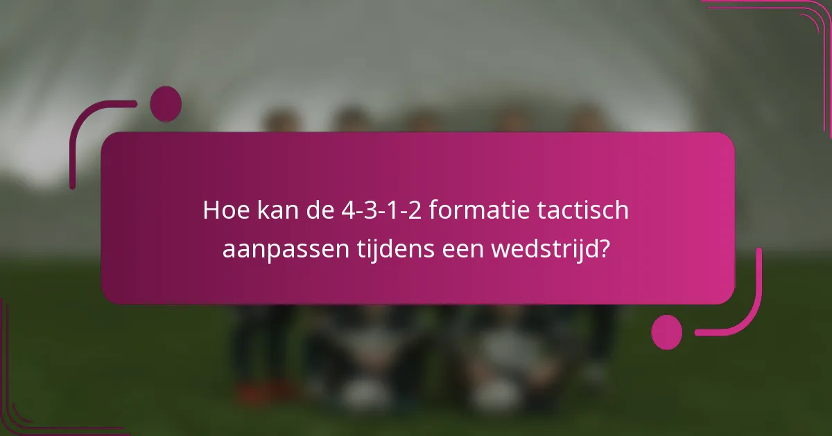 Hoe kan de 4-3-1-2 formatie tactisch aanpassen tijdens een wedstrijd?