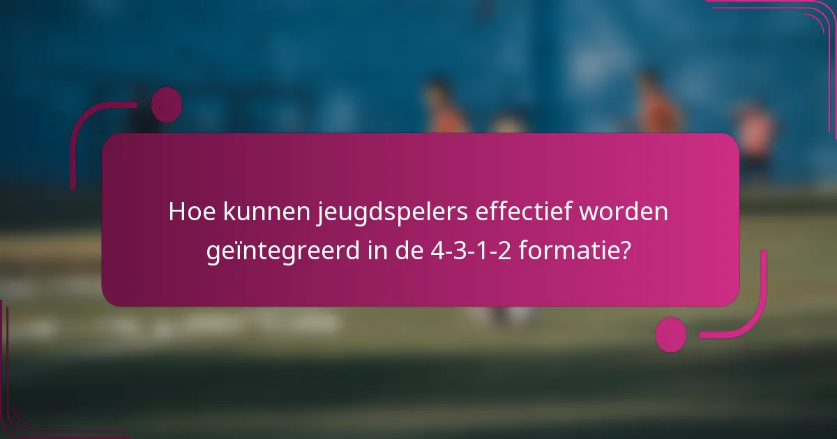 Hoe kunnen jeugdspelers effectief worden geïntegreerd in de 4-3-1-2 formatie?