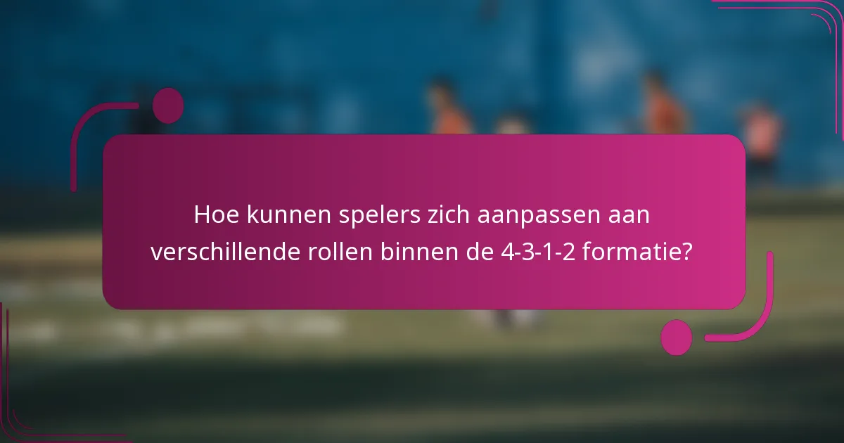 Hoe kunnen spelers zich aanpassen aan verschillende rollen binnen de 4-3-1-2 formatie?