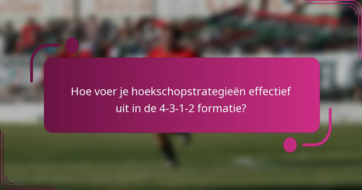 Hoe voer je hoekschopstrategieën effectief uit in de 4-3-1-2 formatie?