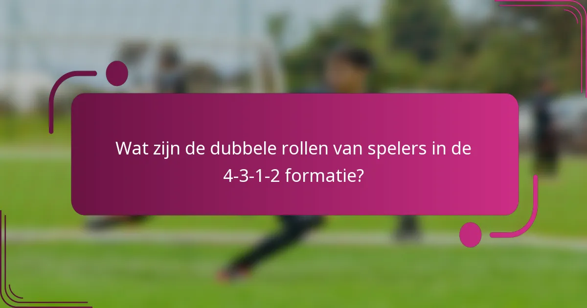 Wat zijn de dubbele rollen van spelers in de 4-3-1-2 formatie?