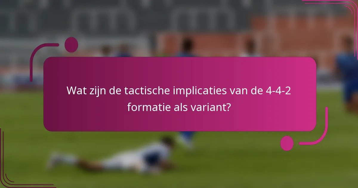 Wat zijn de tactische implicaties van de 4-4-2 formatie als variant?