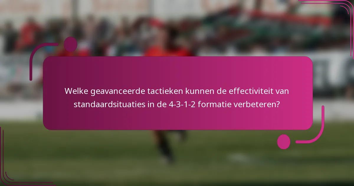 Welke geavanceerde tactieken kunnen de effectiviteit van standaardsituaties in de 4-3-1-2 formatie verbeteren?