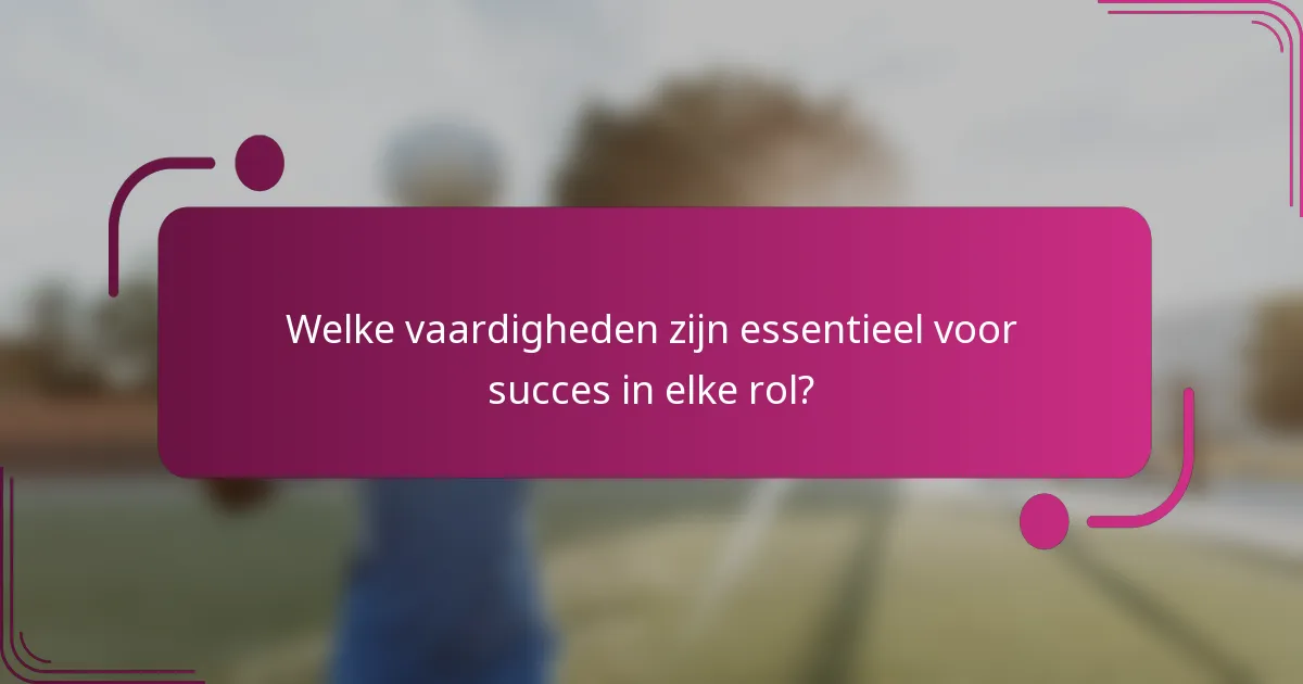 Welke vaardigheden zijn essentieel voor succes in elke rol?